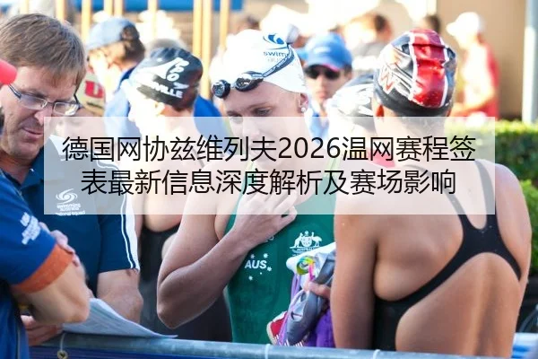 德国网协兹维列夫2026温网赛程签表最新信息深度解析及赛场影响
