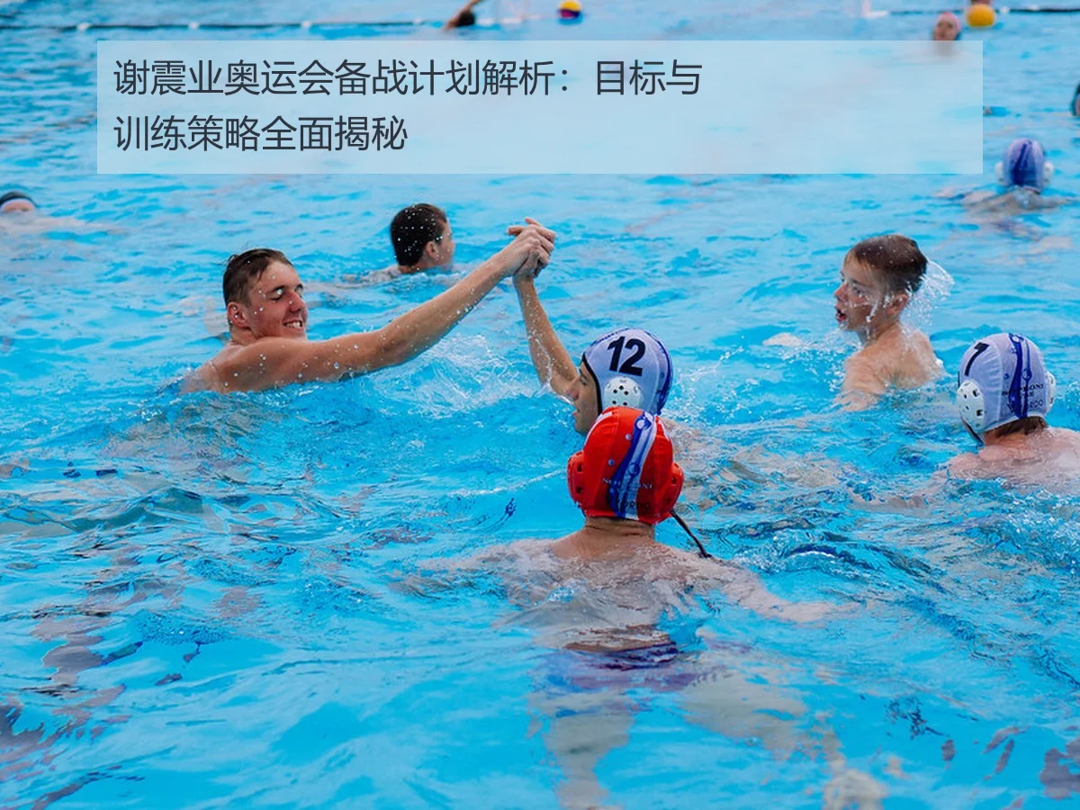 谢震业奥运会备战计划解析:目标与训练策略全面揭秘